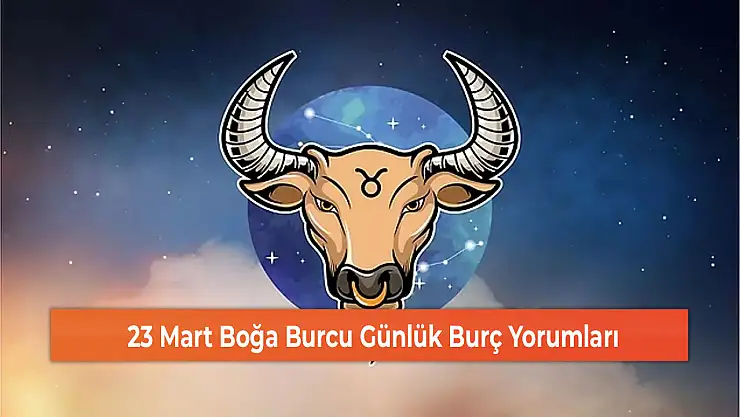 23 Mart Boğa Burcu Günlük Burç Yorumları