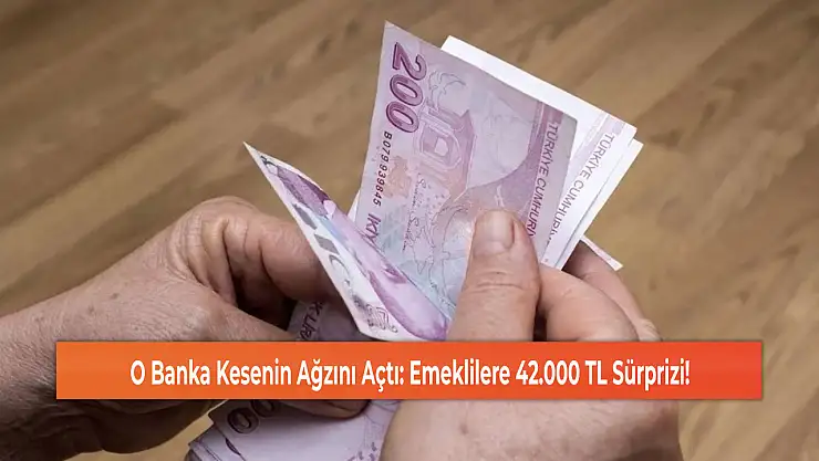 O Banka Kesenin Ağzını Açtı: Emeklilere 42.000 TL Sürprizi!