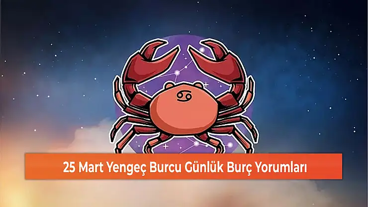 25 Mart Yengeç Burcu Günlük Burç Yorumları