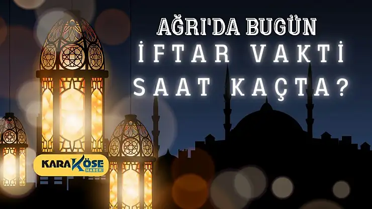 Ağrı'da Bugün İftar Vakti Saat Kaçta