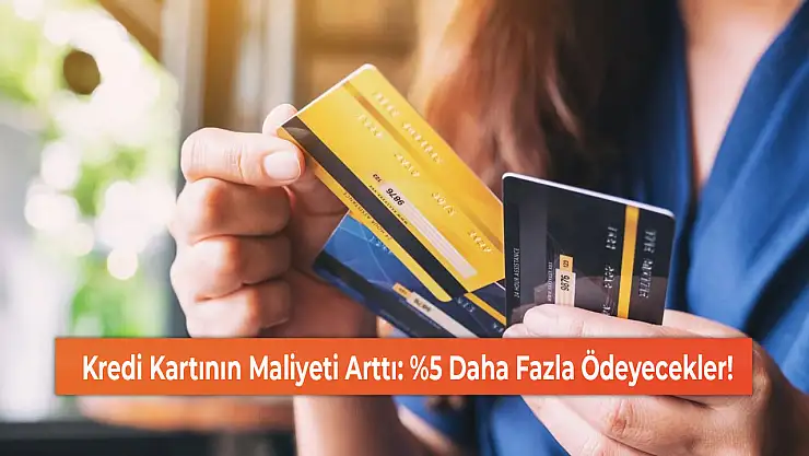 Kredi Kartının Maliyeti Arttı: %5 Daha Fazla Ödeyecekler!