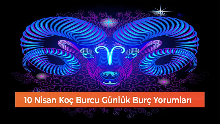 10 Nisan Koç Burcu Günlük Burç Yorumları