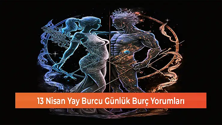 13 Nisan Yay Burcu Günlük Burç Yorumları