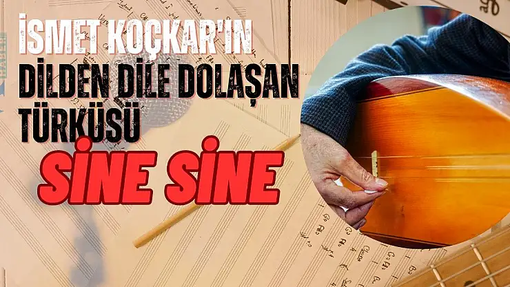 İsmet Koçkar'ın Dilden Dile Dolaşan Türküsü: Sine Sine
