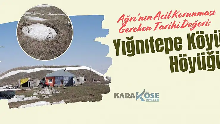 Ağrı'nın Acil Korunması Gereken Tarihi Değeri: Yığnıtepe Köyü Höyüğü:
