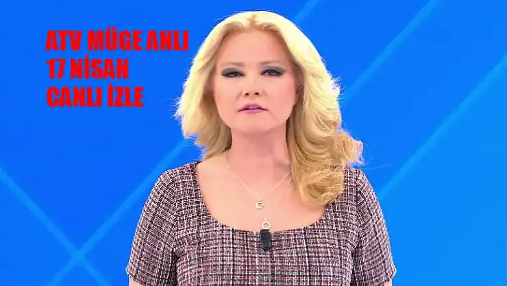 Müge Anlı Bugün Tek Parça İzle 17 Nisan Çarşamba! ATV Müge Anlı Bugünkü Programı Canlı İzle Youtube