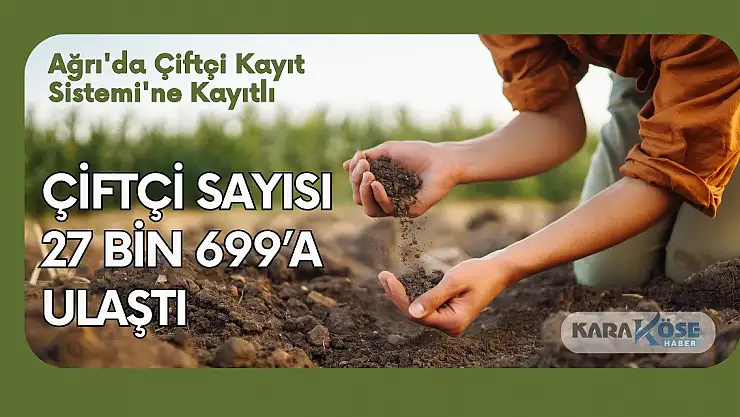 Ağrı'da Çiftçi Kayıt Sistemi'ne Kayıtlı Çiftçi Sayısı 27 bin 699'a Ulaştı