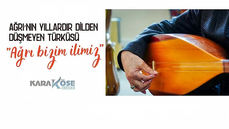 Ağrı'nın Yıllardır Dilden Düşmeyen Türküsü: Ağrı bizim ilimiz