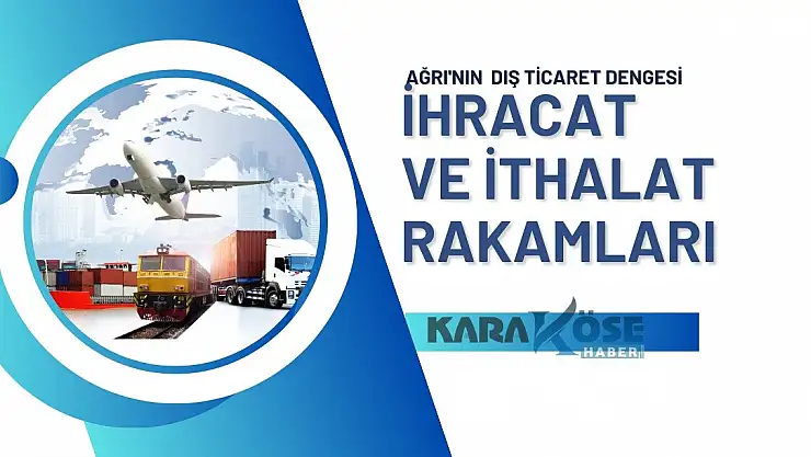 Ağrı'nın Dış Ticaret Dengesi: İhracat ve İthalat Rakamları