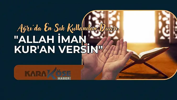 Ağrı'da En Sık Kullanılan Duası:' Allah İman Kur'an Versin