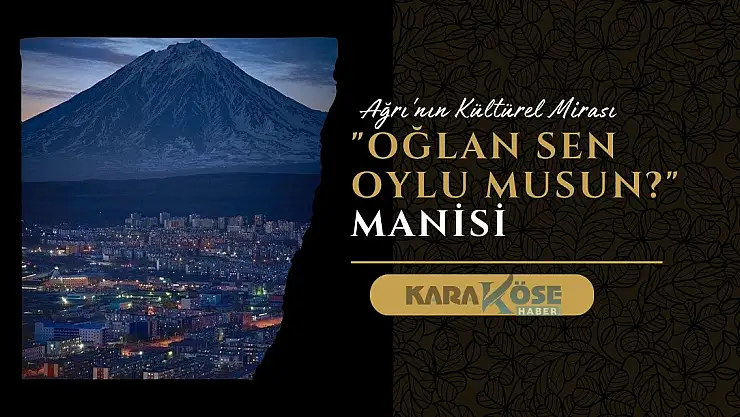 Ağrı'nın Kültürel Mirası: Oğlan Sen Oylu Musun manisi