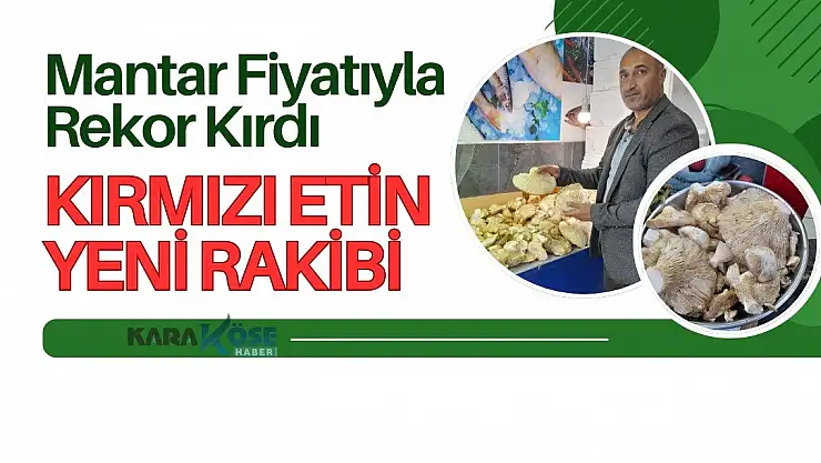 Mantar Fiyatıyla Rekor Kırdı: Kırmızı Etin Yeni Rakibi