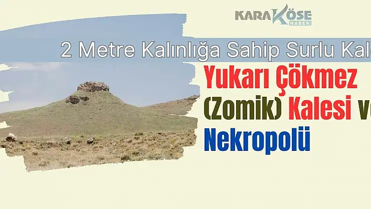 2 Metre Kalınlığa Sahip Surlu Kale: Yukarı Çökmez (Zomik) Kalesi ve Nekropolü