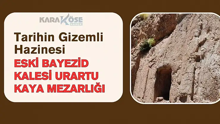 Tarihin Gizemli Hazinesi: Eski Bayezid Kalesi Urartu Kaya Mezarlığı