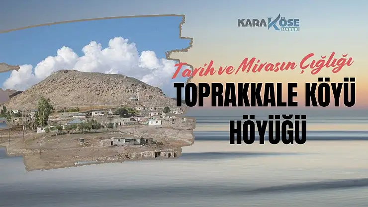 Tarih ve Mirasın Çığlığı: Toprakkale Köyü Höyüğü