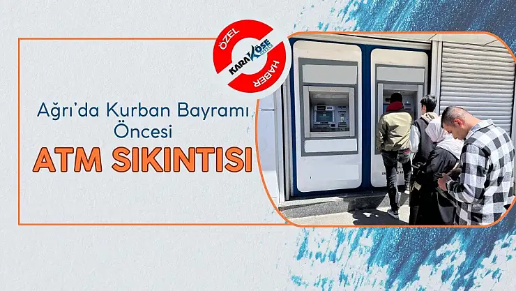 Ağrı'da Kurban Bayramı Öncesi ATM Sıkıntısı