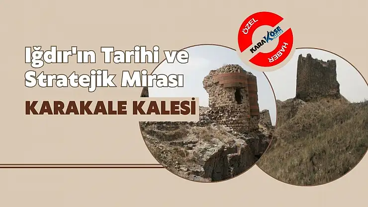 Iğdır'ın Tarihi ve Stratejik Mirası: Karakale Kalesi