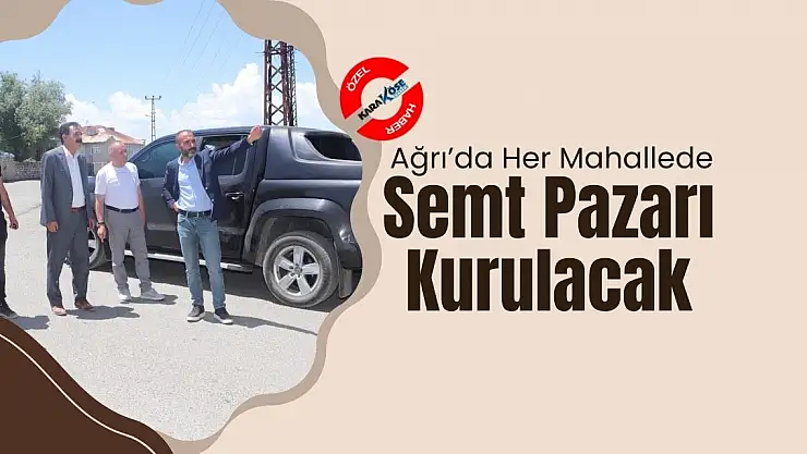 Ağrı'da Her Mahallede Semt Pazarı Kurulacak