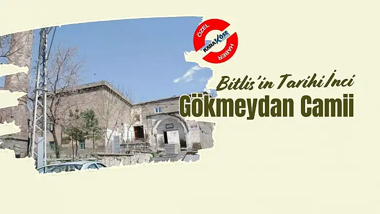 Bitlis'in Tarihi İncisi: Gökmeydan Camii