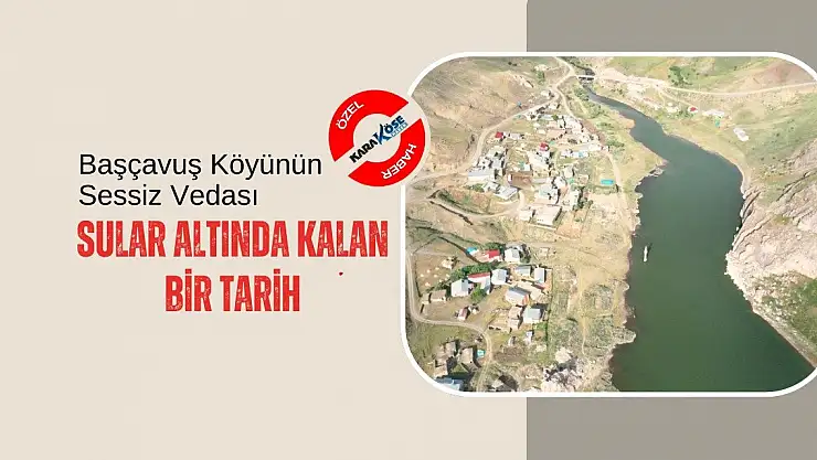 Başçavuş Köyünün Sessiz Vedası: Sular Altında Kalan Bir Tarih