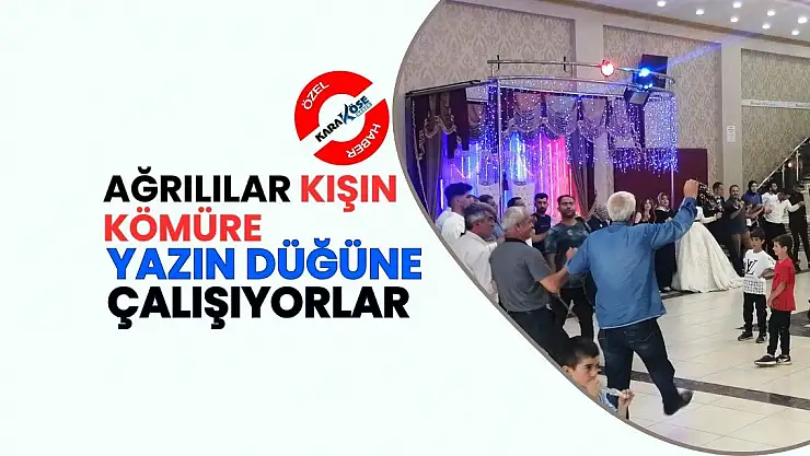 Ağrılılar Kışın Kömüre Yazın Düğüne çalışıyorlar