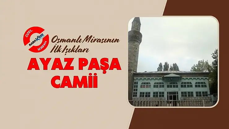 Osmanlı Mirasının İlk Işıkları: Ayaz Paşa Camii