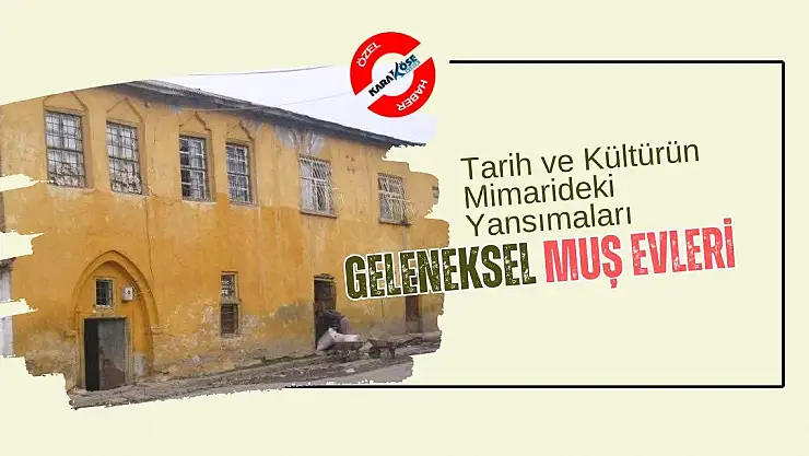 Tarih ve Kültürün Mimarideki Yansımaları: Geleneksel Muş Evleri