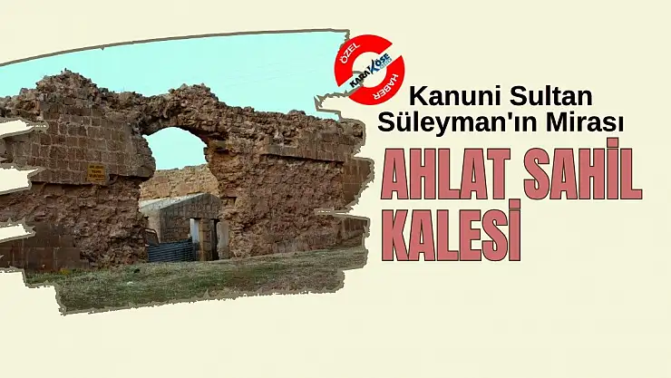 Kanuni Sultan Süleyman'ın Mirası: Ahlat Sahil Kalesi
