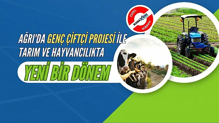 Ağrı'da Genç Çiftçi Projesi ile Tarım ve Hayvancılıkta Yeni Bir Dönem