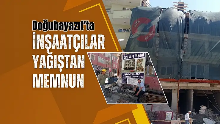 Doğubayazıt'ta İnşaatçılar Yağıştan Memnun