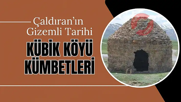 Çaldıran'ın Gizemli Tarihi: Kübik Köyü Kümbetleri