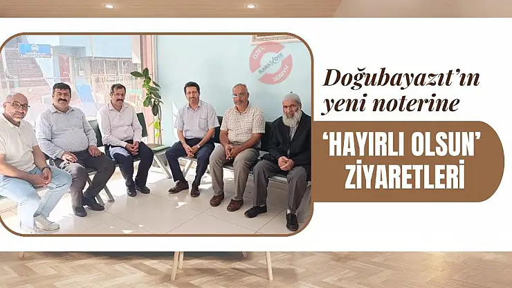 Doğubayazıt'ın yeni noterine 'Hayırlı Olsun' ziyaretleri