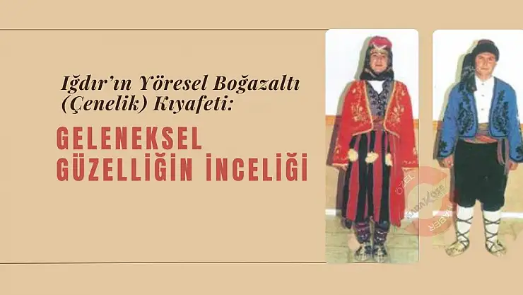 Iğdır'ın Yöresel Boğazaltı (Çenelik) Kıyafeti: Geleneksel Güzelliğin İnceliği