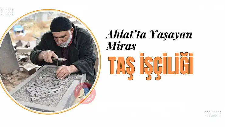 Ahlat'ta Yaşayan Miras: Taş İşçiliği