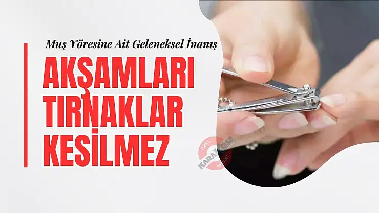 Muş Yöresine Ait Geleneksel İnanış: Akşamları Tırnaklar Kesilmez