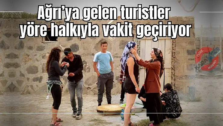Ağrı'ya Gelen Turistler Yöre Halkıyla Vakit Geçiriyor