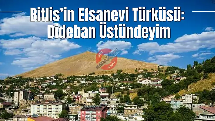 Bitlis'in Efsanevi Türküsü: Dideban Üstündeyim