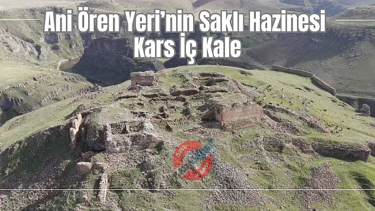 Ani Ören Yeri'nin Saklı Hazinesi: Kars İç Kale
