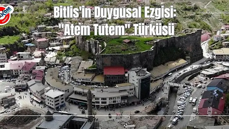Bitlis'in Duygusal Ezgisi: 'Atem Tutem' Türküsü