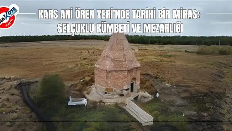 Kars Ani Ören Yeri'nde Tarihi Bir Miras: Selçuklu Kümbeti ve Mezarlığı