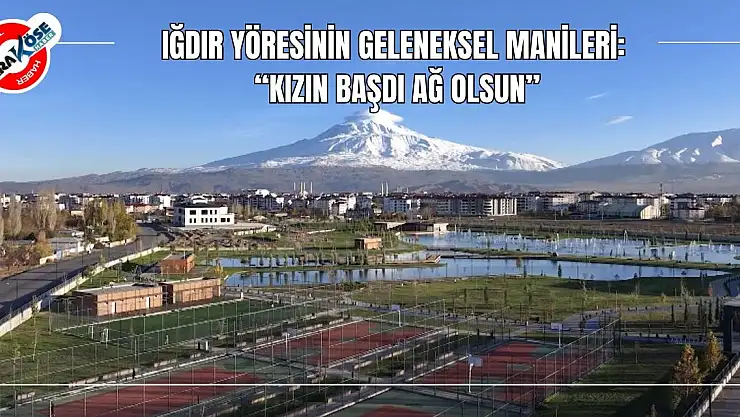 Iğdır Yöresinin Geleneksel Manileri: 'Kızın Başdı Ağ Olsun'