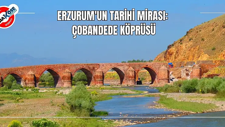 Erzurum'un Tarihi Mirası: Çobandede Köprüsü