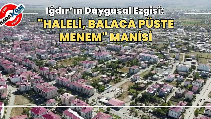 Iğdır'ın Duygusal Ezgisi: 'Haleli, Balaca Püste Menem' Manisi