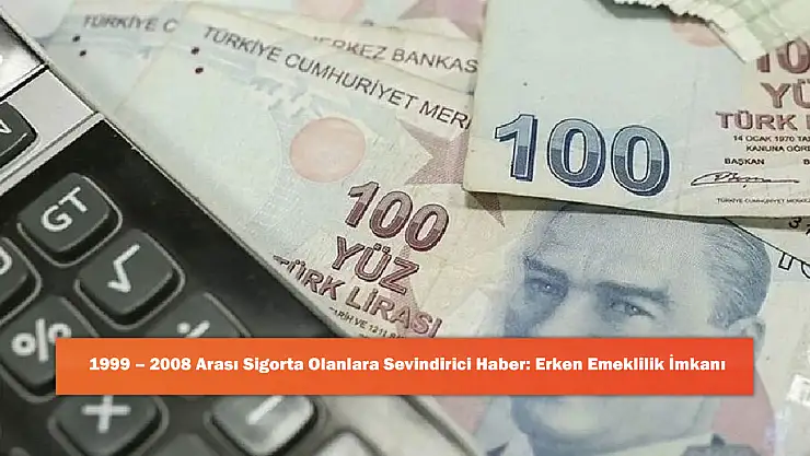 1999 – 2008 Arası Sigorta Olanlara Sevindirici Haber: Erken Emeklilik İmkanı