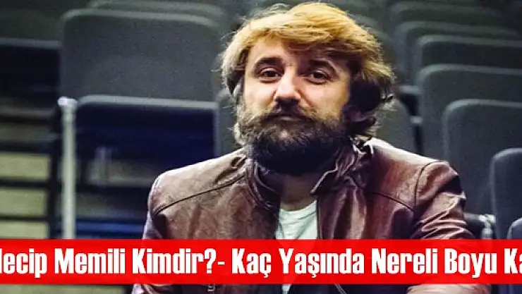 Necip Memili Kimdir?- Kaç Yaşında Nereli Boyu Kaç