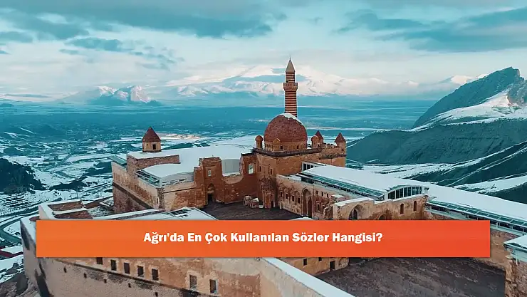 Ağrı'da En Çok Kullanılan Sözler Hangisi?