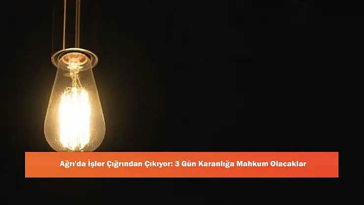 Ağrı'da İşler Çığrından Çıkıyor: 3 Gün Karanlığa Mahkum Olacaklar