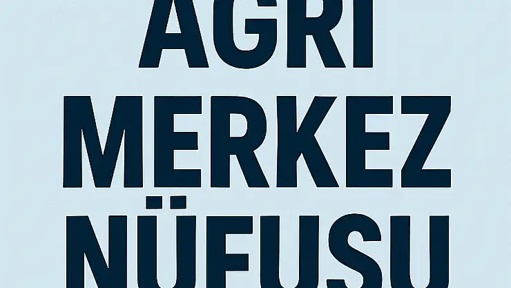 AĞRI MERKEZ NÜFUSU GÜNCEL VERİLERLE MAHALLE MAHALLE DETAYLI ANALİZ