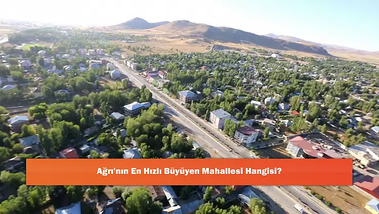 Ağrı'nın En Hızlı Büyüyen Mahallesi Hangisi?