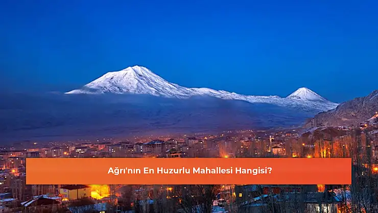Ağrı'nın En Huzurlu Mahallesi Hangisi?